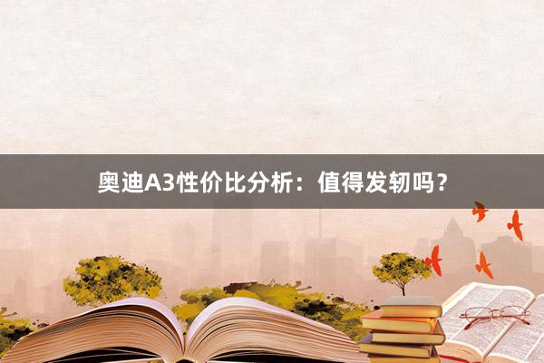 奥迪A3性价比分析：值得发轫吗？