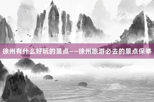 徐州有什么好玩的景点——徐州旅游必去的景点保举